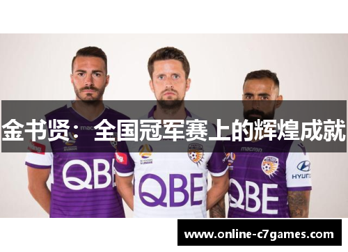 金书贤:全国冠军赛上的辉煌成就 金书贤:全国冠军赛上的辉煌成就