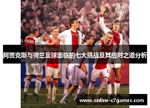 阿贾克斯与荷兰足球面临的七大挑战及其应对之道分析 阿贾克斯与荷兰足球面临的七大挑战及其应对之道分析